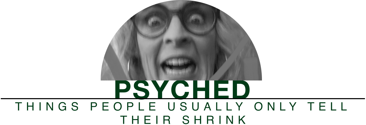 PSYCHED - Things people usually only tell their shrink.
